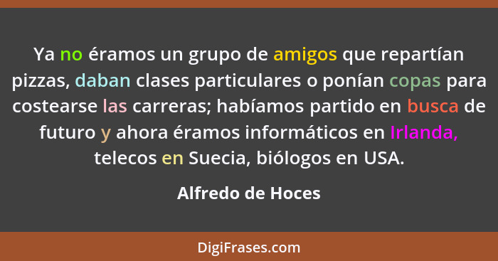 Ya no éramos un grupo de amigos que repartían pizzas, daban clases particulares o ponían copas para costearse las carreras; habíamo... - Alfredo de Hoces