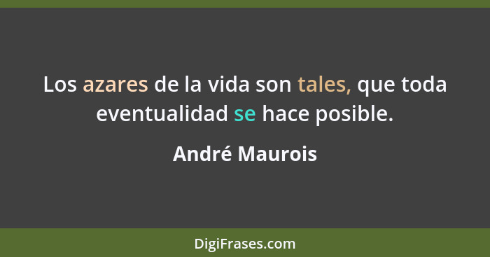 Los azares de la vida son tales, que toda eventualidad se hace posible.... - André Maurois