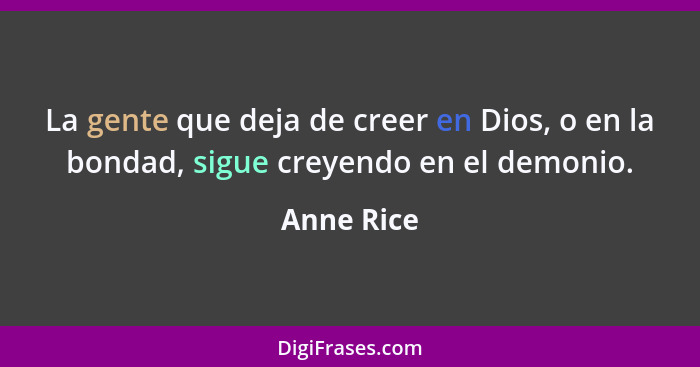 La gente que deja de creer en Dios, o en la bondad, sigue creyendo en el demonio.... - Anne Rice