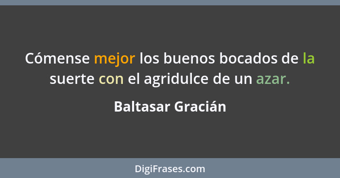 Cómense mejor los buenos bocados de la suerte con el agridulce de un azar.... - Baltasar Gracián