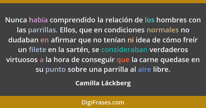 Nunca había comprendido la relación de los hombres con las parrillas. Ellos, que en condiciones normales no dudaban en afirmar que... - Camilla Läckberg