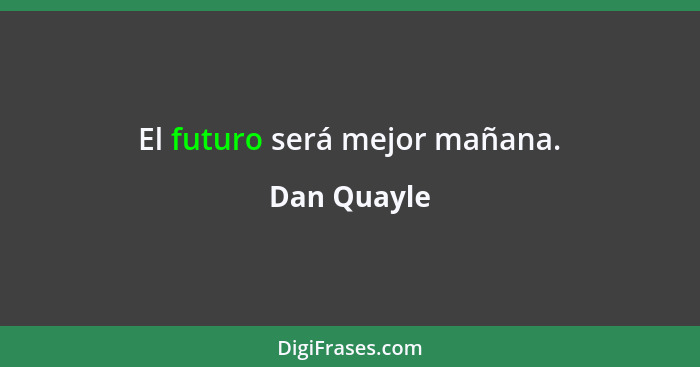 El futuro será mejor mañana.... - Dan Quayle