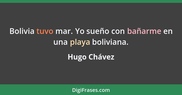 Bolivia tuvo mar. Yo sueño con bañarme en una playa boliviana.... - Hugo Chávez