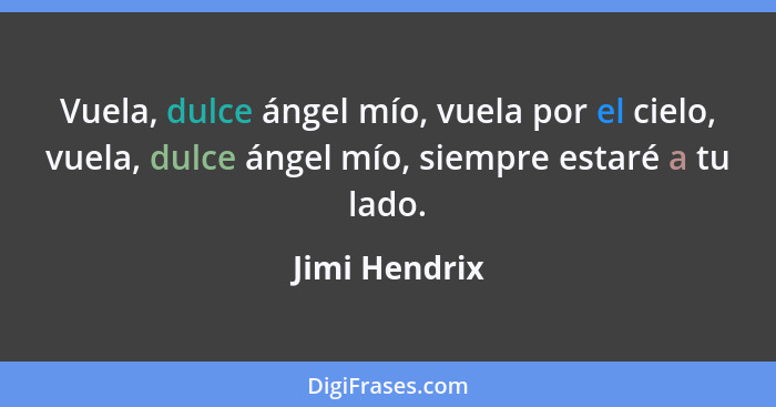 Vuela, dulce ángel mío, vuela por el cielo, vuela, dulce ángel mío, siempre estaré a tu lado.... - Jimi Hendrix