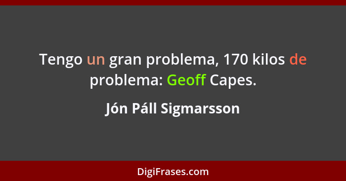 Tengo un gran problema, 170 kilos de problema: Geoff Capes.... - Jón Páll Sigmarsson