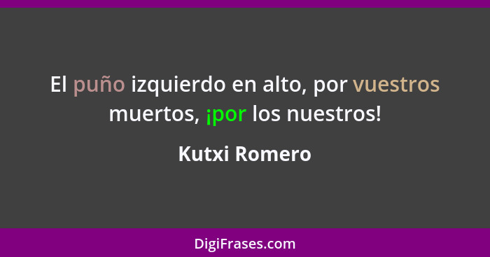 El puño izquierdo en alto, por vuestros muertos, ¡por los nuestros!... - Kutxi Romero