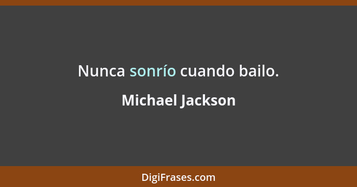 Nunca sonrío cuando bailo.... - Michael Jackson