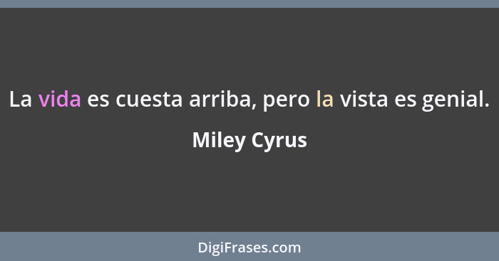 La vida es cuesta arriba, pero la vista es genial.... - Miley Cyrus