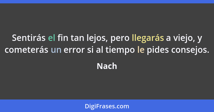 Sentirás el fin tan lejos, pero llegarás a viejo, y cometerás un error si al tiempo le pides consejos.... - Nach