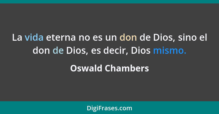 La vida eterna no es un don de Dios, sino el don de Dios, es decir, Dios mismo.... - Oswald Chambers