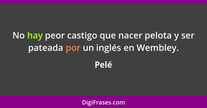 No hay peor castigo que nacer pelota y ser pateada por un inglés en Wembley.... - Pelé