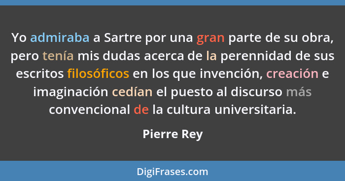 Yo admiraba a Sartre por una gran parte de su obra, pero tenía mis dudas acerca de la perennidad de sus escritos filosóficos en los que i... - Pierre Rey