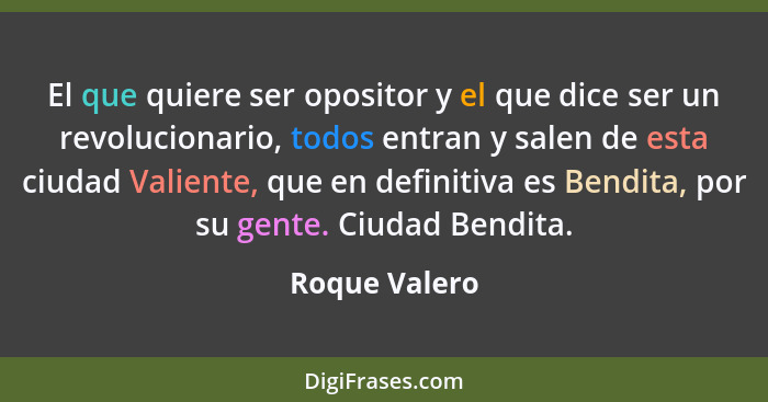 El que quiere ser opositor y el que dice ser un revolucionario, todos entran y salen de esta ciudad Valiente, que en definitiva es Bend... - Roque Valero