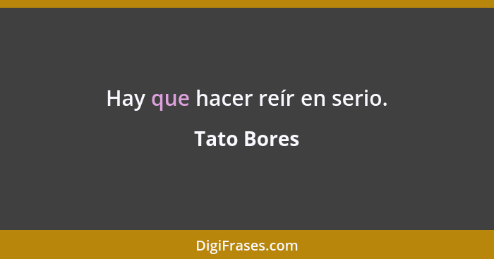 Hay que hacer reír en serio.... - Tato Bores