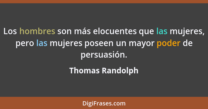 Los hombres son más elocuentes que las mujeres, pero las mujeres poseen un mayor poder de persuasión.... - Thomas Randolph