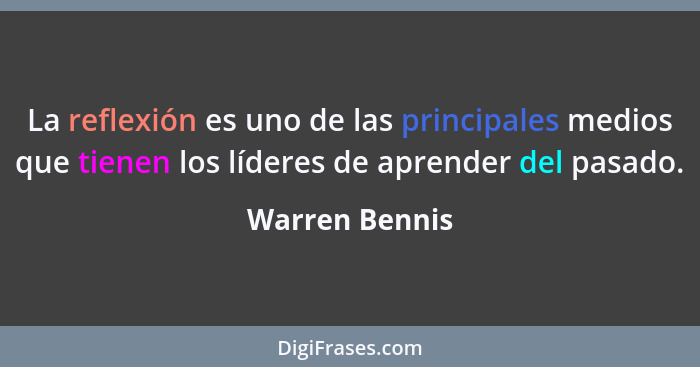 La reflexión es uno de las principales medios que tienen los líderes de aprender del pasado.... - Warren Bennis