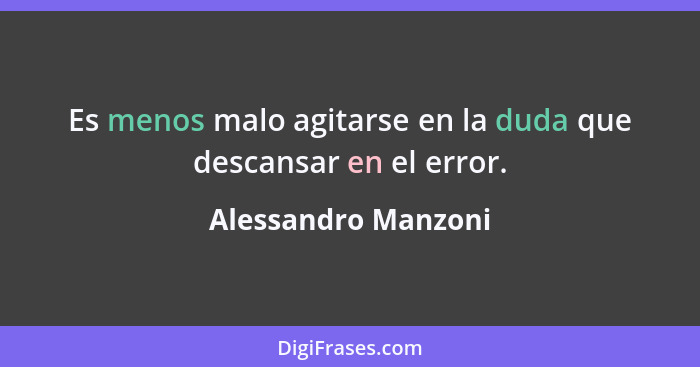 Es menos malo agitarse en la duda que descansar en el error.... - Alessandro Manzoni