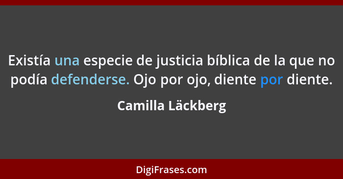 Existía una especie de justicia bíblica de la que no podía defenderse. Ojo por ojo, diente por diente.... - Camilla Läckberg