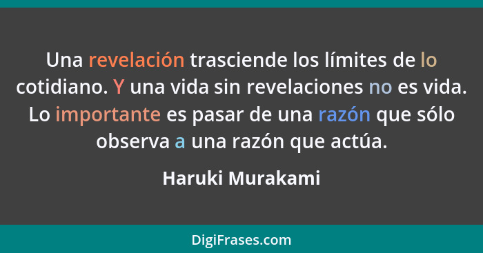 Una revelación trasciende los límites de lo cotidiano. Y una vida sin revelaciones no es vida. Lo importante es pasar de una razón q... - Haruki Murakami