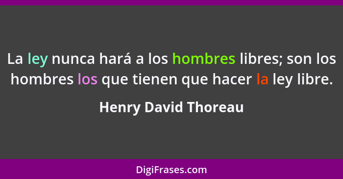 La ley nunca hará a los hombres libres; son los hombres los que tienen que hacer la ley libre.... - Henry David Thoreau