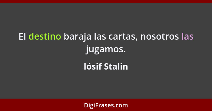 El destino baraja las cartas, nosotros las jugamos.... - Iósif Stalin