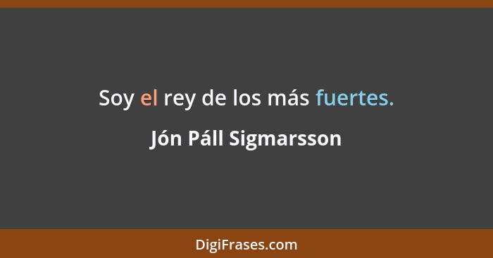 Soy el rey de los más fuertes.... - Jón Páll Sigmarsson