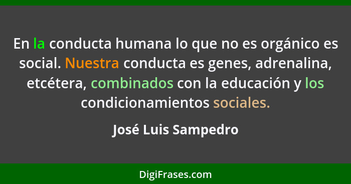 En la conducta humana lo que no es orgánico es social. Nuestra conducta es genes, adrenalina, etcétera, combinados con la educaci... - José Luis Sampedro