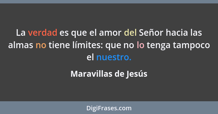 La verdad es que el amor del Señor hacia las almas no tiene límites: que no lo tenga tampoco el nuestro.... - Maravillas de Jesús