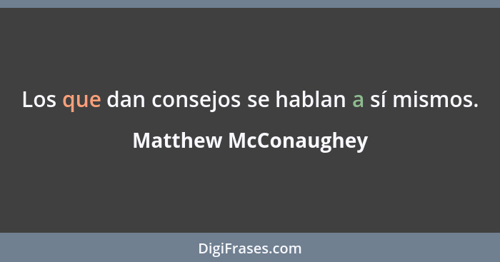 Los que dan consejos se hablan a sí mismos.... - Matthew McConaughey