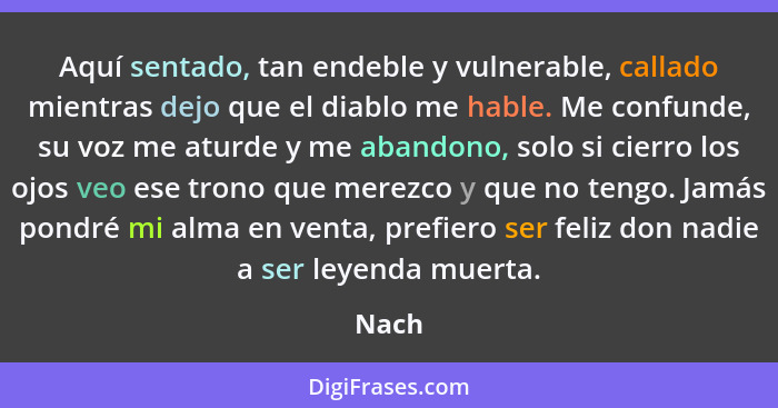 Aquí sentado, tan endeble y vulnerable, callado mientras dejo que el diablo me hable. Me confunde, su voz me aturde y me abandono, solo si cier... - Nach