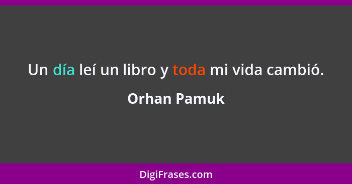 Un día leí un libro y toda mi vida cambió.... - Orhan Pamuk