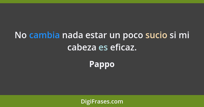 No cambia nada estar un poco sucio si mi cabeza es eficaz.... - Pappo