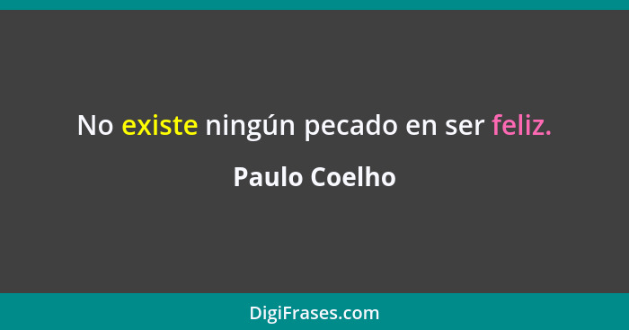 No existe ningún pecado en ser feliz.... - Paulo Coelho