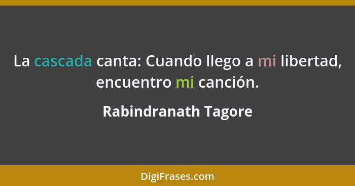 La cascada canta: Cuando llego a mi libertad, encuentro mi canción.... - Rabindranath Tagore