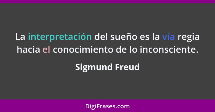 La interpretación del sueño es la vía regia hacia el conocimiento de lo inconsciente.... - Sigmund Freud