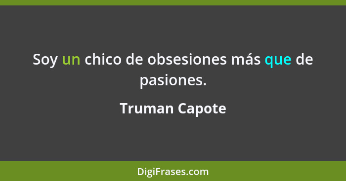 Soy un chico de obsesiones más que de pasiones.... - Truman Capote