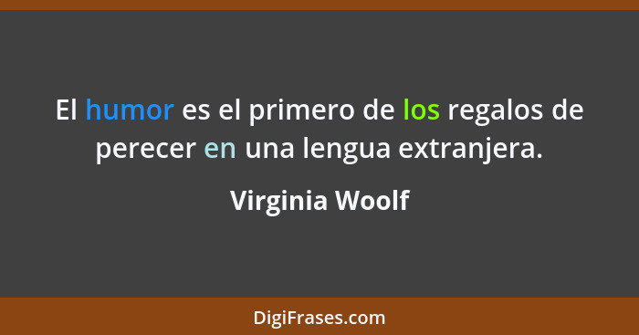 El humor es el primero de los regalos de perecer en una lengua extranjera.... - Virginia Woolf
