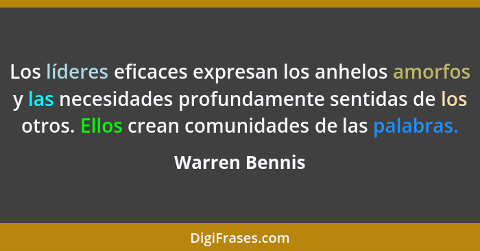 Los líderes eficaces expresan los anhelos amorfos y las necesidades profundamente sentidas de los otros. Ellos crean comunidades de la... - Warren Bennis