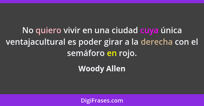 No quiero vivir en una ciudad cuya única ventajacultural es poder girar a la derecha con el semáforo en rojo.... - Woody Allen