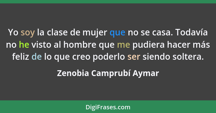 Yo soy la clase de mujer que no se casa. Todavía no he visto al hombre que me pudiera hacer más feliz de lo que creo poderlo... - Zenobia Camprubí Aymar