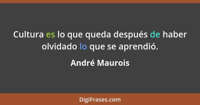 Cultura es lo que queda después de haber olvidado lo que se aprendió.... - André Maurois