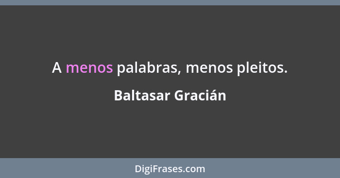 A menos palabras, menos pleitos.... - Baltasar Gracián