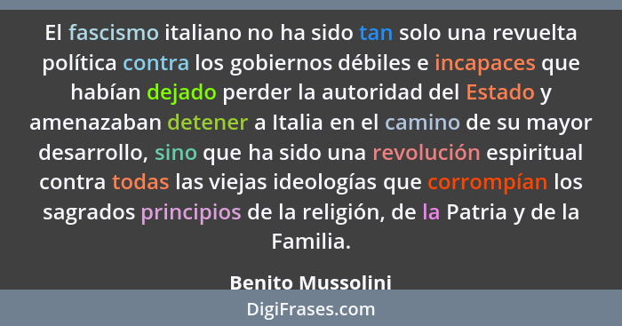 El fascismo italiano no ha sido tan solo una revuelta política contra los gobiernos débiles e incapaces que habían dejado perder la... - Benito Mussolini