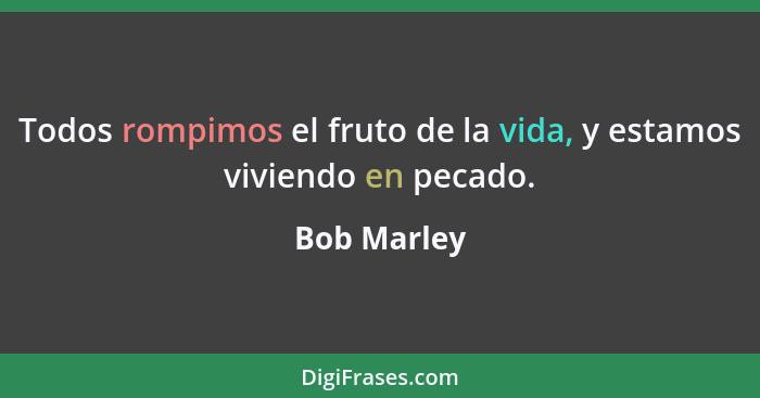 Todos rompimos el fruto de la vida, y estamos viviendo en pecado.... - Bob Marley