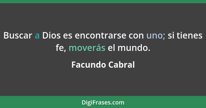 Buscar a Dios es encontrarse con uno; si tienes fe, moverás el mundo.... - Facundo Cabral