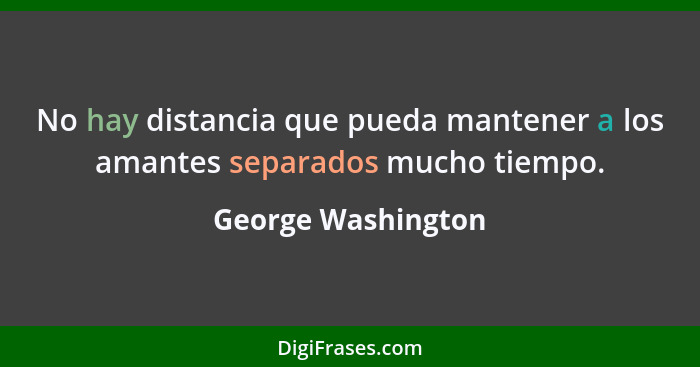 No hay distancia que pueda mantener a los amantes separados mucho tiempo.... - George Washington