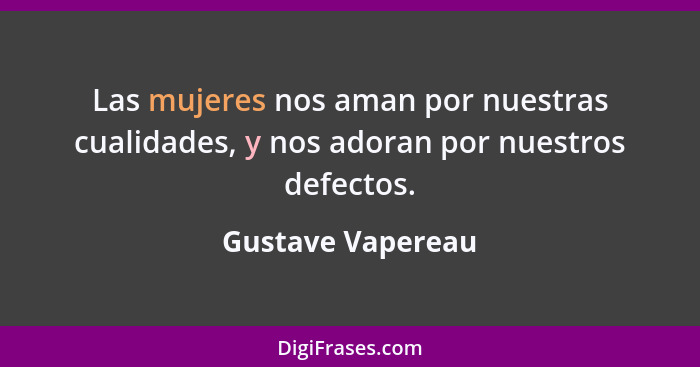 Las mujeres nos aman por nuestras cualidades, y nos adoran por nuestros defectos.... - Gustave Vapereau