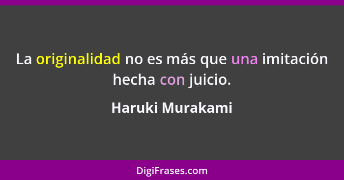 La originalidad no es más que una imitación hecha con juicio.... - Haruki Murakami