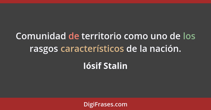 Comunidad de territorio como uno de los rasgos característicos de la nación.... - Iósif Stalin