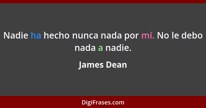 Nadie ha hecho nunca nada por mí. No le debo nada a nadie.... - James Dean